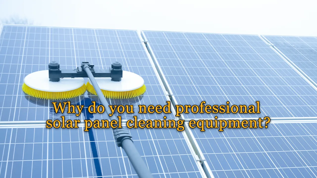 Why do you need professional solar panel cleaning equipment