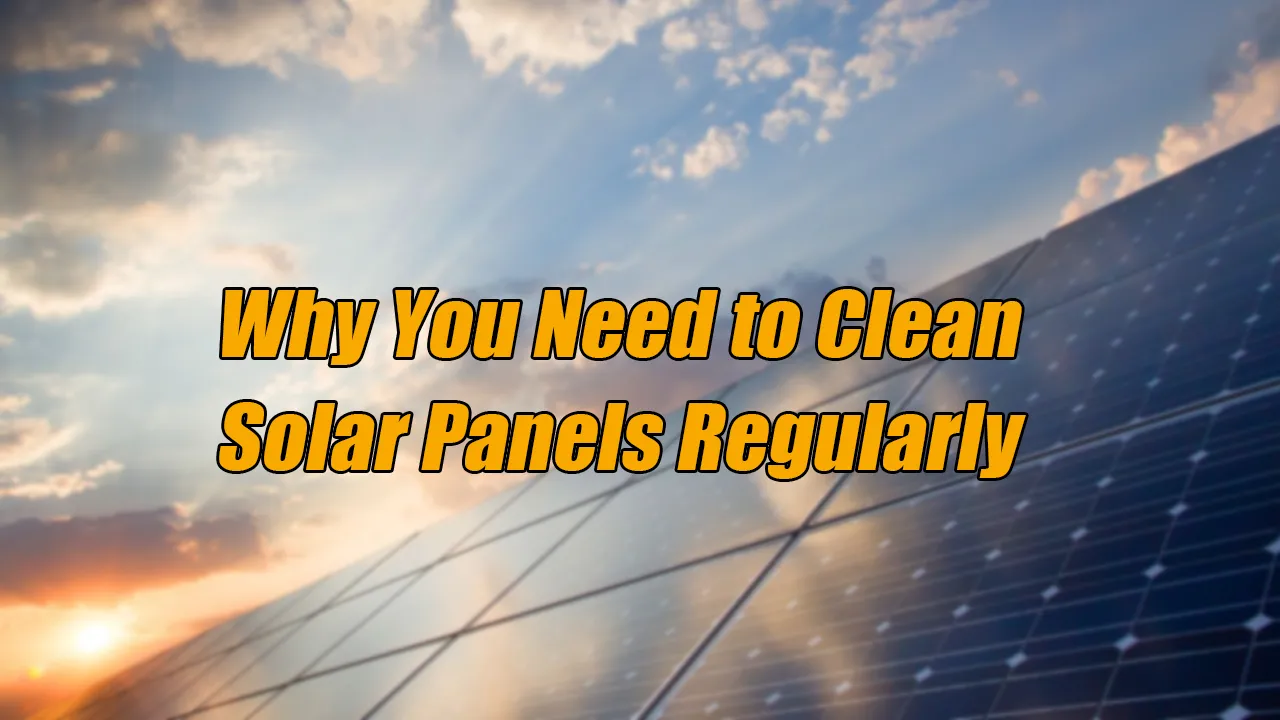 Why You Need to Clean Solar Panels Regularly